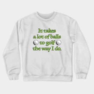 It takes a lot of balls to golf the way I do. Crewneck Sweatshirt